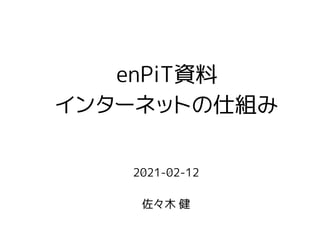 2021-02-12
佐々木 健
enPiT資料
インターネットの仕組み
 