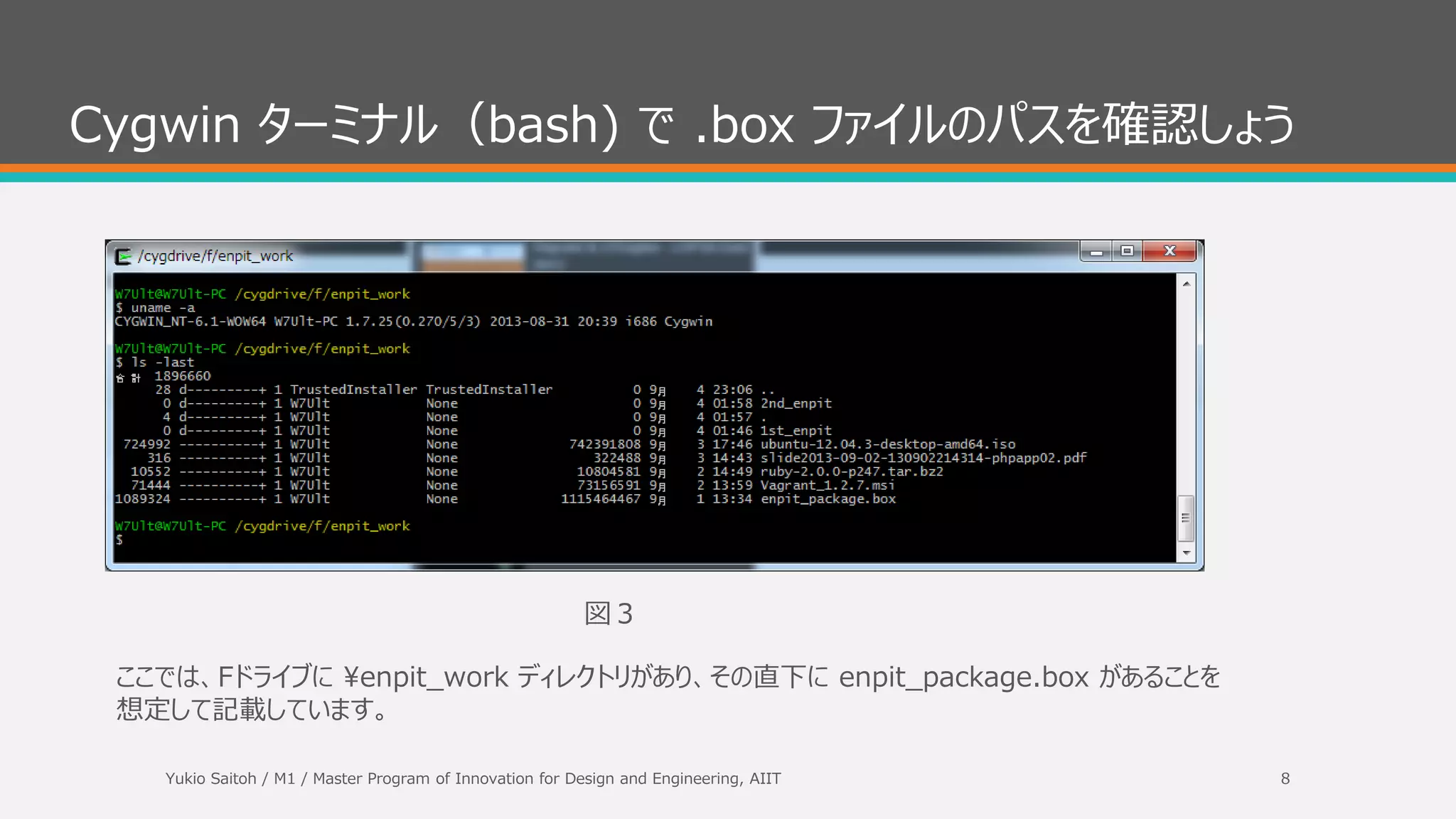 Cygwin ターミナルを起動しよう
インストールが終わるとスターとメニューにショート
カットが登録されているので実行しよう。
図2
Yukio Saitoh / M1 / Master Program of Innovation for Design and Engineering, AIIT 8
 