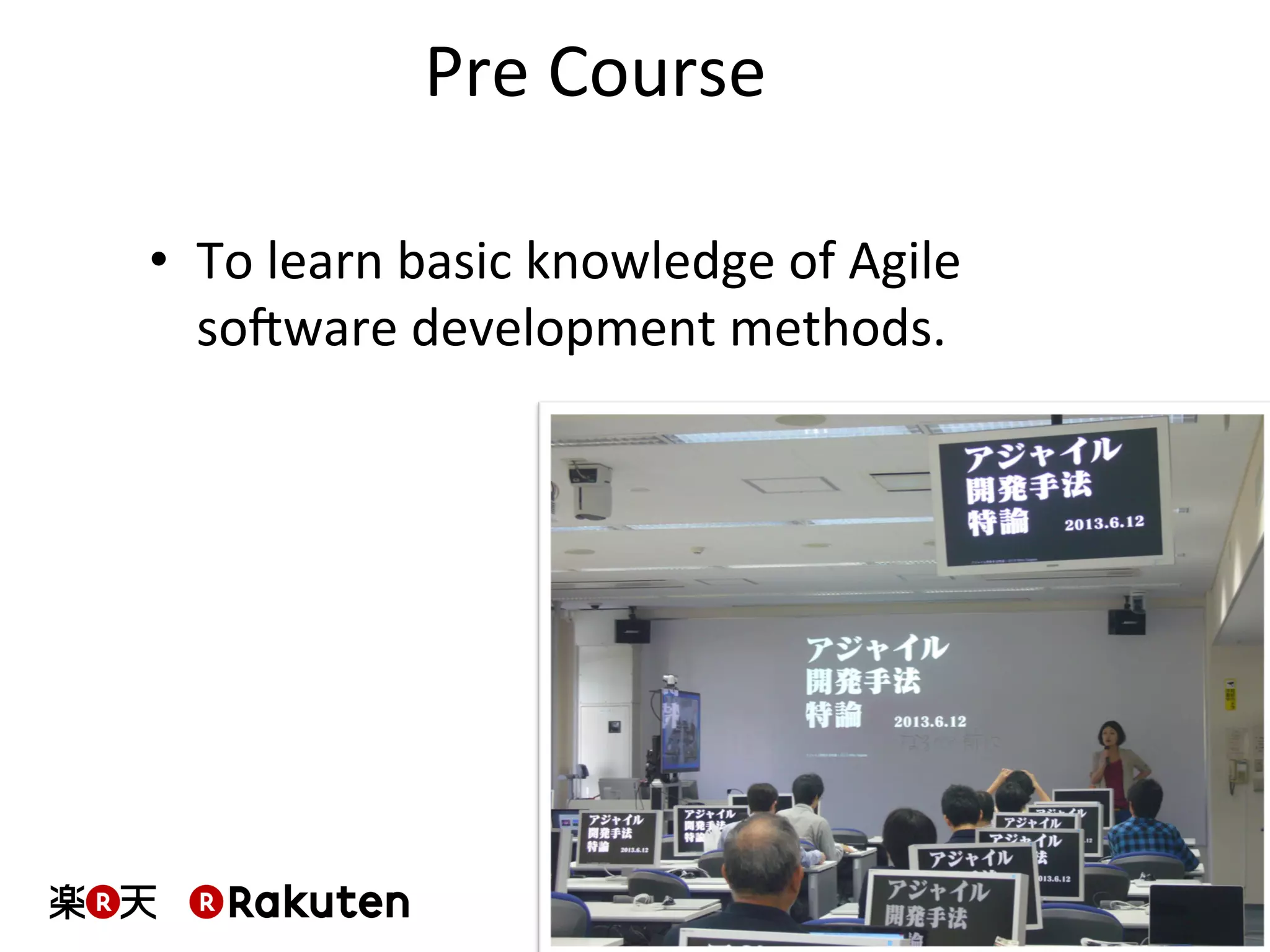 Pre	
  Course	
  
•  To	
  learn	
  basic	
  knowledge	
  of	
  Agile	
  
soXware	
  development	
  methods.	
  
 