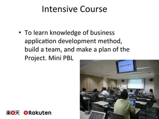 Intensive	
  Course	
  
•  To	
  learn	
  knowledge	
  of	
  business	
  
applicaMon	
  development	
  method,	
  
build	
  a	
  team,	
  and	
  make	
  a	
  plan	
  of	
  the	
  
Project.	
  Mini	
  PBL	
  
 