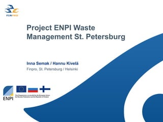 Project ENPI Waste
Management St. Petersburg


Inna Semak / Hannu Kivelä
Finpro, St. Petersburg / Helsinki
 