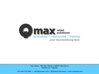 Pau Claris, 186 4ta. Planta | 08037 Barcelona
Catalunya - España
+34 640 570 646 | info@qmaxsl.com | @QmaxConsulting | www.qmaxsl.com
your merchandising team
 