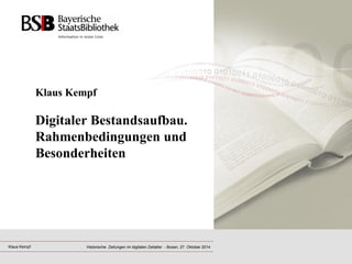 Klaus Kempf Digitaler Bestandsaufbau. Rahmenbedingungen und Besonderheiten 
Klaus Kempf 
Historische Zeitungen im digitalen Zeitalter - Bozen, 27. Oktober 2014  