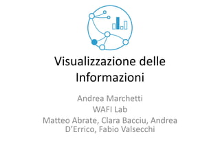 Visualizzazione delle Informazioni 
Andrea Marchetti 
WAFI Lab 
Matteo Abrate, Clara Bacciu, Andrea D’Errico, Fabio Valsecchi  
