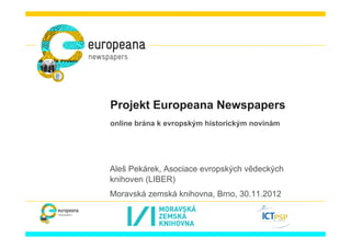 Projekt Europeana Newspapers
online brána k evropským historickým novinám




Aleš Pekárek, Asociace evropských vědeckých
knihoven (LIBER)
Moravská zemská knihovna, Brno, 30.11.2012
 