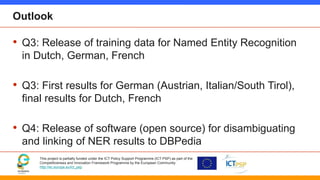 Outlook 
• Q3: Release of training data for Named Entity Recognition 
in Dutch, German, French 
• Q3: First results for Ge...