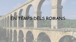 EN TEMPS DELS ROMANS
 