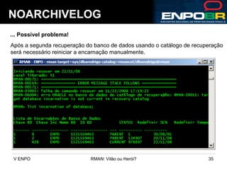 NOARCHIVELOG ... Possível problema! Após a segunda recuperação do banco de dados usando o catálogo de recuperação será necessário reiniciar a encarnação manualmente. 