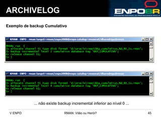 ARCHIVELOG Exemplo de backup Cumulativo ... não existe backup incremental inferior ao nível 0 ... 