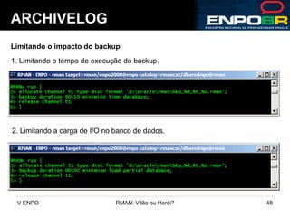 ARCHIVELOG Limitando o impacto do backup 1. Limitando o tempo de execução do backup. 2. Limitando a carga de I/O no banco de dados. 