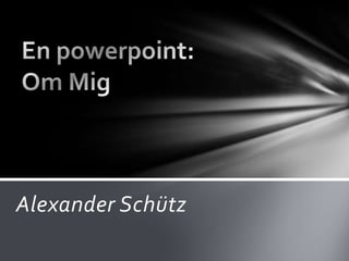 En powerpoint:Om Mig Alexander Schütz 