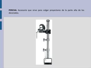 PERCHA: Accesorio que sirve para colgar proyectores de la parte alta de los
decorados.
 