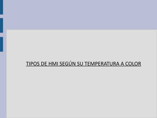 TIPOS DE HMI SEGÚN SU TEMPERATURA A COLOR
 