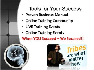 Tools for Your Success
• Proven Business Manual
• Online Training Community
• LIVE Training Events
• Online Training Events
When YOU Succeed – We Succeed!!
 