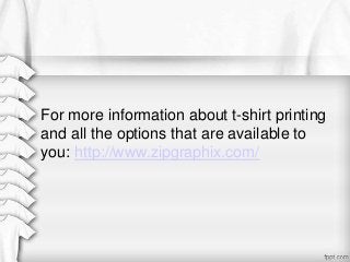 For more information about t-shirt printing
and all the options that are available to
you: http://www.zipgraphix.com/

 