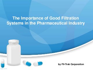 The Importance of Good Filtration
Systems in the Pharmaceutical Industry

by Fil-Trek Corporation

 