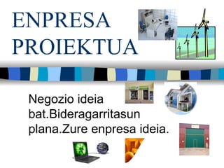 ENPRESA PROIEKTUA Negozio ideia bat.Bideragarritasun plana.Zure enpresa ideia. 