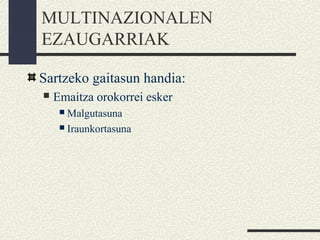 MULTINAZIONALEN
EZAUGARRIAK
Sartzeko gaitasun handia:
 Emaitza orokorrei esker
 Malgutasuna
 Iraunkortasuna
 