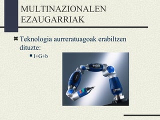 MULTINAZIONALEN
EZAUGARRIAK
Teknologia aurreratuagoak erabiltzen
dituzte:
 I+G+b
 