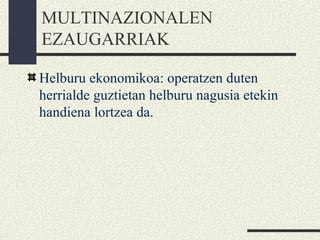 MULTINAZIONALEN
EZAUGARRIAK
Helburu ekonomikoa: operatzen duten
herrialde guztietan helburu nagusia etekin
handiena lortzea da.
 