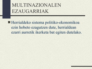 MULTINAZIONALEN
EZAUGARRIAK
Herrialdeko sistema politiko-ekonomikoa
ezin hobeto ezagutzen dute, herrialdean
ezarri aurretik ikerketa bat egiten dutelako.
 