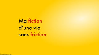 Ma ﬁction 
d’une vie 
sans friction
ChristopheLachnitt.com
 