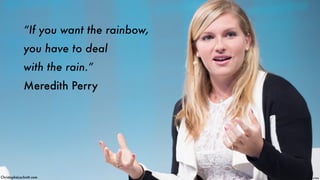“If you want the rainbow,
you have to deal
with the rain.”
Meredith Perry
ChristopheLachnitt.com Pic - YouTube
 