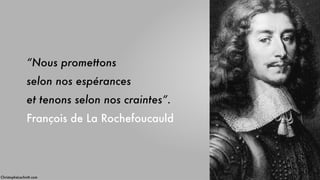 “Nous promettons 
selon nos espérances 
et tenons selon nos craintes”. 
François de La Rochefoucauld
ChristopheLachnitt.com
 