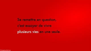 Se remettre en question,
c'est essayer de vivre
plusieurs vies en une seule.
ChristopheLachnitt.com
 