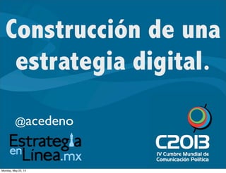 Construcción de una
estrategia digital.
@acedeno
Monday, May 20, 13
 