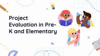Project
Evaluation in Pre-
K and Elementary
 