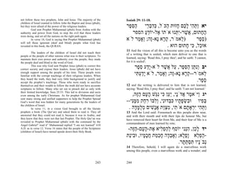 not follow these two prophets, John and Jesus. The majority of the       Isaiah 29: 11-18.
children of Israel wanted to follow John the Baptist and Jesus (pbuh),
but they were afraid of the power of the religious leaders.              ‫יא ַתּ ִי ל ֶם ָזוּת ַכֹּל, כּדב ֵי הסּ ֶר‬
                                                                          ‫ַ ֵפ‬     ‫ְ ִ ְר‬    ‫ו ְ ה ָכ ח ה‬
         God sent Prophet Muhammad (pbuh) from Arabia with the
authority and power from God, to stop the evil that these leaders           ‫ה ָתוּם, ֲשׁר-ִ ְנוּ אֹתוֹ ֶל-יוֹדע הספר‬
                                                                                  ֵַ ‫א‬            ‫א ֶ יתּ‬       ‫ֶח‬
were doing, and set all the nations on the right path again.
         In verse 18, God is saying that Prophet Muhammad (pbuh)         ‫) ֵאמֹר, ק ָא ָא-ֶה; ְאָ ַר לֹא‬
                                                                               ‫ְר נ ז ו מ‬            ‫ל‬       ‫)ס ֶר‬
                                                                                                              ‫ֵפ‬
will tell these ignorant (deaf and blind) people what God has
revealed in this book, the QURAN.                                                             . ‫אוּ ַל, ִי ָתוּם הוּא‬
                                                                                                        ‫כ כּ ח‬
                                                                         11 And the vision of all this is become unto you as the words
         The leaders of the children of Israel did not teach their
                                                                         of a writing that is sealed, which men deliver to one that is
people or the people of other nations what was in their scriptures. To
maintain their own power and authority over the people, they made        learned, saying: 'Read this, I pray thee'; and he saith: 'I cannot,
the people deaf and blind to the word of God.                            for it is sealed';
         This was why God sent Prophet Jesus (pbuh) to correct this
correct society and expose their leaders. Jesus (pbuh) did not have
                                                                               ‫יב ְִ ַן הסּ ֶר, ַל ֲשׁר לֹא-ַָע ס ֶר‬
                                                                                ‫יד ֵ פ‬         ֶ ‫ונתּ ַ ֵ פ ע א‬
enough support among the people of his time. These people were
familiar with the corrupt teachings of their religious leaders. When
                                                                               ‫ֵאמֹר--ק ָא ָא-ֶה; ְאָ ַר, לֹא ָדע ִי‬
                                                                                ‫יַ ְ תּ‬      ‫ְר נ ז ו מ‬             ‫ל‬
they heard the truth, they had very little background to justify and
accept the prophet’s teachings. Those who were ready to sacrifice
                                                                                                               .‫ס ֶר‬
                                                                                                                 ‫ֵפ‬
themselves and their wealth to follow the truth did not have accurate    12 and the writing is delivered to him that is not learned,
scriptures to follow. Many who set out to preach did so only with        saying: 'Read this, I pray thee'; and he saith: 'I am not learned.'
their limited knowledge, Sura 25:33. This led to divisions and sects
even among the early Christians. As for prophet Muhammad God                ,‫יג ַיֹּא ֶר ֲדָֹי, ַַן ִי ִַשׁ ה ָם הֶה‬
                                                                                ‫ו מ א נ יע כּ נגּ ָ ע ַ זּ‬
sent many strong and unified supporters to help the Prophet Spread
God’s word that was hidden for many generations by the leaders of        --‫בּ ִיו וּ ִשׂפ ָיו כּ ְדוִּי, ְִבּוֹ ר ַק ממִּי‬
                                                                            ‫ב ְ ָ ת ִ בּ נ ול ִ ח ִ ֶ נּ‬          ‫ְפ‬
the children of Israel.
         In verse 11, in a vision God brought to all the literate         . ‫ַתּ ִי ִ ְאָ ָם אֹ ִי, מצַת אָשׁים מלמּ ָה‬
                                                                              ‫ת ִ ְו ֲנ ִ ְ ֻ ָד‬         ‫ו ְ ה יר ת‬
prophets a book (The Qur’an) and asked them to read it. They all         13 And the Lord said: Forasmuch as this people draw near,
answered that they could not read it, because it was in Arabic, and      and with their mouth and with their lips do honour Me, but
they knew that they were not that last Prophet. The Holy Qur’an was      have removed their heart far from Me, and their fear of Me is a
revealed to Prophet Muhammad (pbuh) with the command by the
                                                                         commandment of men learned by rote;
Angel Gabriel” read it” Muhammad replied “I am not learned” 610
A.D. as in verse 12. Verse 16 states that the people of the Scriptures
(children of Israel) have turned upside down their Holy Book.
                                                                          -‫יד ל ֵן, הְִי יוֹ ִף להפ ִיא ֶת-ה ָם-הֶה‬
                                                                             ‫ָ כ ִ ננ ס ְ ַ ְ ל א ָ ע ַ זּ‬
                                                                         ‫-הפ ֵא ָפ ֶא; ְאָב ָה חכ ַת חכ ָיו, וּ ִיַת‬
                                                                           ‫ַ ְל וֶל ו ְד ָ ְמ ֲ ָמ ב נ‬
                                                                                                     .‫ְבָֹיו תּסתּ ָר‬
                                                                                                       ‫נ נ ִ ְ ַתּ‬
                                                                         14 Therefore, behold, I will again do a marvellous work
                                                                         among this people, even a marvellous work and a wonder; and


                                                                 243     244
 