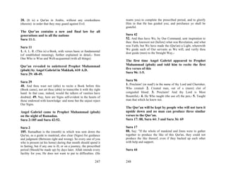 28. (It is) a Qur'an in Arabic, without any crookedness              wants you) to complete the prescribed period, and to glorify
(therein): in order that they may guard against Evil.                Him in that He has guided you; and perchance ye shall be
                                                                     grateful.
The Qur’an contains a new and final law for all
generations and to all the nations                                   Sura 42
Sura 11:1.                                                           52. And thus have We, by Our Command, sent inspiration to
                                                                     thee: thou knewest not (before) what was Revelation, and what
                                                                     was Faith; but We have made the (Qur'an) a Light, wherewith
Sura 11
                                                                     We guide such of Our servants as We will; and verily thou
1. A. L. R. (This is) a Book, with verses basic or fundamental       dost guide (men) to the Straight Way,-
(of established meaning), further explained in detail,- from
One Who is Wise and Well-acquainted (with all things):
                                                                     The first time Angel Gabriel appeared to Prophet
Qur’an revealed to unlettered Prophet Muhammad                       Muhammad (pbuh) and told him to recite the first
(pbuh) by Angel Gabriel in Makkah, 610 A.D.                          five verses of this
Sura 29: 48-49.                                                      Sura 96: 1-5.

Sura 29                                                              Sura 96
48. And thou wast not (able) to recite a Book before this            1. Proclaim! (or read!) in the name of thy Lord and Cherisher,
(Book came), nor art thou (able) to transcribe it with thy right     Who created- 2. Created man, out of a (mere) clot of
hand: In that case, indeed, would the talkers of vanities have       congealed blood: 3. Proclaim! And thy Lord is Most
doubted. 49. Nay, here are Signs self-evident in the hearts of       Bountiful,- 4. He Who taught (the use of) the pen,- 5. Taught
those endowed with knowledge: and none but the unjust reject         man that which he knew not.
Our Signs.
                                                                     The Qur’an will be kept by people who will not turn it
Angel Gabriel came to Prophet Muhammad (pbuh)                        upside down and no man can produce three similar
on the night of Ramadan.                                             verses to the Qur’an.
Sura 2:185 and Sura 42:52.                                           Sura 17: 88, Sura 44: 3 and Sura 36: 69

Sura 2                                                               Sura 17
185. Ramadhan is the (month) in which was sent down the              88. Say: "If the whole of mankind and Jinns were to gather
Qur'an, as a guide to mankind, also clear (Signs) for guidance       together to produce the like of this Qur'an, they could not
and judgment (Between right and wrong). So every one of you          produce the like thereof, even if they backed up each other
who is present (at his home) during that month should spend it       with help and support.
in fasting, but if any one is ill, or on a journey, the prescribed
period (Should be made up) by days later. Allah intends every        Sura 44
facility for you; He does not want to put to difficulties. (He

                                                             247     248
 