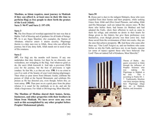 Muslims, as Islam requires, must journey to Makkah                 Sura 59
if they can afford it, at least once in their life time to         8. (Some part is due) to the indigent Muhajirs, those who were
perform Hajj as free people to show forth the praises              expelled from their homes and their property, while seeking
of the Lord (Allah).                                               Grace from Allah and (His) Good Pleasure, and aiding Allah
Sura 3: 96-97 and Sura 2: 197-199.                                 and His Messenger. such are indeed the sincere ones:- 9. But
                                                                   those who before them, had homes (in Medina) and had
Sura 3                                                             adopted the Faith,- show their affection to such as came to
                                                                   them for refuge, and entertain no desire in their hearts for
96. The first House (of worship) appointed for men was that at
                                                                   things given to the (latter), but give them preference over
Bakka: Full of blessing and of guidance for all kinds of beings:
                                                                   themselves, even though poverty was their (own lot). And
97. In it are Signs Manifest; (for example), the Station of        those saved from the covetousness of their own souls,- they are
Abraham; whoever enters it attains security; Pilgrimage
                                                                   the ones that achieve prosperity. 10. And those who came after
thereto is a duty men owe to Allah,- those who can afford the
                                                                   them say: "Our Lord! Forgive us, and our brethren who came
journey; but if any deny faith, Allah stands not in need of any
                                                                   before us into the Faith, and leave not, in our hearts, rancour
of His creatures.
                                                                   (or sense of injury) against those who have believed. Our
                                                                   Lord! Thou art indeed Full of Kindness, Most Merciful."
Sura 2
197. For Hajj are the months well known. If any one
undertakes that duty therein, Let there be no obscenity, nor                                             Throne of Sheba: this
wickedness, nor wrangling in the Hajj. And whatever good ye                                              queen converted to Islam
do, (be sure) Allah knoweth it. And take a provision (With                                               through the influence of
you) for the journey, but the best of provisions is right                                                Prophet Solomon who
conduct. So fear Me, o ye that are wise. 198. It is no crime in                                          was        making      the
you if ye seek of the bounty of your Lord (during pilgrimage).                                           Pilgrimage to Makkah at
                                                                                                         the time.        This is
Then when ye pour down from (Mount) Arafat, celebrate the
                                                                                                         according to Psalm 84: 1-
praises of Allah at the Sacred Monument, and celebrate His                                               7. Traditionally, Muslims
praises as He has directed you, even though, before this, ye                                             visit three mosques during
went astray. 199. Then pass on at a quick pace from the place                                            their Pilgrimage (Hajj)
whence it is usual for the multitude so to do, and ask for                                               they are in Makkah,
Allah.s forgiveness. For Allah is Oft-forgiving, Most Merciful.                                          Madina, and Jerusalem.

The Muslims of Medina shared their homes, farms,
businesses, and other properties with their brothers in
Islam from Makkah. We have never seen any even
such as this accomplished by any other prophet before
Prophet Muhammad (pbuh).


                                                           293     294
 