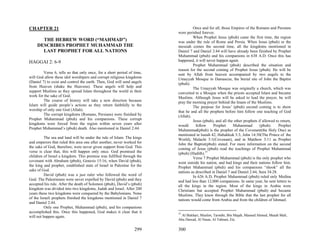 CHAPTER 21                                                                        Once and for all, those Empires of the Romans and Persians
                                                                         were perished forever.
                                                                                  When Prophet Jesus (pbuh) came the first time, the region
       THE HEBREW WORD (“MAHMAD”)                                        was under the rule of Rome and Persia. When Jesus (pbuh) or the
     DESCRIBES PROPHET MUHAMMAD THE                                      messiah comes the second time, all the kingdoms mentioned in
       LAST PROPHET FOR ALL NATIONS                                      Daniel 7 and Daniel 2:44 will have already been finished by Prophet
                                                                         Muhammad (pbuh) and his companions in 638 A.D. Once this has
HAGGAI 2: 6-9                                                            happened, it will never happen again.
                                                                                  Prophet Muhammad (pbuh) described the situation and
                                                                         reason for the second coming of Prophet Jesus (pbuh). He will be
         Verse 6, tells us that only once, for a short period of time,   sent by Allah from heaven accompanied by two angels to the
will God allow these idol worshipers and corrupt religious kingdoms      Umayyah Mosque in Damascus, the burial site of John the Baptist
(Daniel 7) to exist and control the earth. Then, God will send angels    (pbuh).
from Heaven (shake the Heavens). These angels will help and                       The Umayyah Mosque was originally a church, which was
support Muslims as they spread Islam throughout the world in their       converted to a Mosque when the priests accepted Islam and became
work for the sake of God.                                                Muslims. Although Jesus will be asked to lead the prayer, he will
         The course of history will take a new direction because         pray the morning prayer behind the Imam of the Muslims.
Islam will guide people’s actions as they return faithfully to the                The purpose for Jesus’ (pbuh) second coming is to show
worship of only one God (Allah).                                         that he and all the prophets before him follow one teaching of God
         The corrupt kingdoms (Romans, Persians) were finished by        (Allah).
Prophet Muhammad (pbuh) and his companions. These corrupt                         Jesus (pbuh), and all the other prophets if allowed to return,
kingdoms were forced from the region within seven years after            would      follow     Prophet     Muhammad         (pbuh).     Prophet
Prophet Muhammad’s (pbuh) death. Also mentioned in Daniel 2:44.          Muhammad(pbuh) is the prophet of the Covenant(the Holy One) as
                                                                         mentioned in Isaiah 42, Habakkuk 3:3, John 14:30(The Prince of the
          The sea and land will be under the rule of Islam. The kings    World), Malachi 3:1(Covenant), and in Matthew 3:11 as Prophet
and emperors that ruled this area one after another, never worked for    John the Baptist(pbuh) stated. For more information on the second
the sake of God, therefore, were never given support from God. This      coming of Jesus (pbuh) read the teachings of Prophet Muhammad
verse is clear that, this will happen only once. God promised the        (pbuh) (Hadith).37
children of Israel a kingdom. This promise was fulfilled through the              Verse 7 Prophet Muhammad (pbuh) is the only prophet who
covenant with Abraham (pbuh), Genesis 15:16, when David (pbuh),          went outside his nation, and had kings and their nations follow him.
the king and prophet, established state of Israel in Palestine for the   Prophet Muhammad (pbuh) and his companions “shook” all the
sake of God.                                                             nations as described in Daniel 7 and Daniel 2:44, Sura 34:28.
          David (pbuh) was a just ruler who followed the word of                  In 626 A.D, Prophet Muhammad (pbuh) ruled only Medina
God. The Palestinians were never expelled by David (pbuh) and they       and had less than 12,000 companions. In same year, he sent letters to
accepted his rule. After the death of Solomon (pbuh), David’s (pbuh)     all the kings in the region. Most of the kings in Arabia were
kingdom was divided into two kingdoms, Judah and Israel. After 200       Christians but accepted Prophet Muhammad (pbuh) and became
years these two kingdoms were conquered by the Babylonians. None         Muslims. They knew through the Bible that the last prophet for all
of the Israeli prophets finished the kingdoms mentioned in Daniel 7      nations would come from Arabia and from the children of Ishmael.
and Daniel 2:44.
          Only one Prophet, Muhammad (pbuh), and his companions
accomplished this. Once this happened, God makes it clear that it        37
will not happen again.                                                     Al Bukhari, Muslim, Tarmthi, Bin Majah, Masned Ahmed, Mutah Mali,
                                                                         Abu Dawad, Al Nasai, Al Tabrani, Etc.

                                                                 299     300
 