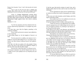 Romans from Jerusalem. Verses 7 and 8; John describes the Israelis   4 And the same John had his raiment of camel’s hair, and a
as Vipers.                                                           leathern girdle about his loins; and his meat was locusts and
         Verse 9 and 10; God will raise those in Makkah who          wild honey.
worship idols (stones) but will accept Islam through Prophet
Muhammad (The axe) will finish the evils from each tribe (trees).           5 τοτε εξεπορευετο προς αυτον ιεροσολυμα κ
                                                                     αι πασα η ιουδαια και πασα η περιχωρος του ιορδα
        Verse 11; Prophet Muhammad, wearing shoes                    νου
(sandals) that will be tied), will baptize the people with           5 Then went out to him Jerusalem, and all Judaea, and all the
the Holy Ghost, Qur’an and fire, the battles that Prophet            region round about Jordan,
Muhammad fought against those who tried to destroy                          6 και εβαπτιζοντο εν τω ιορδανη υπ αυτου εξ
Islam).                                                              ομολογουμενοι τας αμαρτιας αυτων
Matthew 3: 1-12.                                                     6 And were baptized of him in Jordan, confessing their sins.
                                                                            7 ιδων δε πολλους των φαρισαιων και σαδδο
       1 εν δε ταις ημεραις εκειναις παραγινεται ιω                  υκαιων ερχομενους επι το βαπτισμα αυτου ειπεν αυ
αννης ο βαπτιστης κηρυσσων εν τη ερημω της ιουδ                      τοις γεννηματα εχιδνων τις υπεδειξεν υμιν φυγειν α
αιας                                                                 πο της μελλουσης οργης
1 In those days came John the Baptist, preaching in the              7 But when he saw many of the Pharisees and Sad-du-cees
wilderness of Judaea,                                                come to his baptism, he said unto them, O generation of vipers,
      2 και λεγων μετανοειτε ηγγικεν γαρ η βασιλει                   who hath warned you to flee from the wrath to come?
α των ουρανων                                                                8 ποιησατε ουν καρπον αξιον της μετανοιας
2 And saying, Repent ye: for the kingdom of heaven is at             8 Bring forth therefore fruits meet for repentance;
hand.                                                                        9 και μη δοξητε λεγειν εν εαυτοις πατερα εχο
       3 ουτος γαρ εστιν ο ρηθεις υπο ησαιου του π                   μεν τον αβρααμ λεγω γαρ υμιν οτι δυναται ο θεος εκ
ροφητου λεγοντος φωνη βοωντος εν τη ερημω ετοιμ                       των λιθων τουτων εγειραι τεκνα τω αβρααμ
ασατε την οδον κυριου ευθειας ποιειτε τας τριβους                    9 And think not to say within yourselves, We have Abraham
αυτου                                                                to our father: for I say unto you, that God is able of these
3 For this is he that was spoken of by the prophet E-Saias,          stones to raise up children unto Abraham.
saying, The voice of one crying in the wilderness, Prepare ye              10 ηδη δε και η αξινη προς την ριζαν των δεν
the way of the Lord, make his paths straight.                        δρων κειται παν ουν δενδρον μη ποιουν καρπον καλ
       4 αυτος δε ο ιωαννης ειχεν το ενδυμα αυτου                    ον εκκοπτεται και εις πυρ βαλλεται
απο τριχων καμηλου και ζωνην δερματινην περι τη                      10 And now also the axe is laid unto the root of the trees
ν οσφυν αυτου η δε τροφη αυτου ην ακριδες και μελ                    therefore every tree which bringeth not forth good fruit is
ι αγριον                                                             hewn down, and cast into the fire.
                                                                            11 εγω μεν βαπτιζω υμας εν υδατι εις μετανοι
                                                                     αν ο δε οπισω μου ερχομενος ισχυροτερος μου εστι

                                                             381     382
 