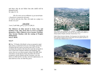 and those who do not follow him (the chaff) will be
doomed to hell.
St. Luke 12: 14.

      14 ο δε ειπεν αυτω ανθρωπε τις με κατεστησε
ν δικαστην η μεριστην εφ υμας
14 And he said unto him, Man, who made me a judge or a
divider over you?

                             (14) 12 ‫ﻟﻮﻗﺎ‬
.‫41( ﻓﻘﺎل ﻟﻪ ﻳﺎ إﻧﺴﺎن ﻣﻦ أﻗﺎﻣﻨﻲ ﻋﻠﻴﻜﻤﺎ ﻗﺎﺿﻴﺎ أو ﻣﻘﺴﻤﺎ‬
 ً        ً

The followers of John moved to Syria, Iran, and
Southern Iraq. They lived close to rivers to baptize               Petra (Mount Seir) Bethlehem, the birthplace of Prophet Jesus (pbuh) is
themselves. John’s followers never became Christian.               found in the area called Petra. This area was once ruled by the Children of
They became Muslims with the coming of Prophet                     Ishmael (pbuh), Nebajoth, and Kedar: Deuteronomy 33 (2).
Muhammad.                                                          Nablis (Mount Gerizim), Palestine. The Samaritans Jews believed this is the
Sura 5: 68-69.                                                     holy mountains instead of Zion for the Israelis, but Jesus (pbuh) said that it is
                                                                   in another place (Makkah) John 4:19-23.
Sura 5

68. Say: "O People of the Book! ye have no ground to stand
upon unless ye stand fast by the Law, the Gospel, and all the
revelation that has come to you from your Lord." It is the
revelation that cometh to thee from thy Lord, that increaseth in
most of them their obstinate rebellion and blasphemy. But
sorrow thou not over (these) people without Faith. 69. Those
who believe (in the Qur'an), those who follow the Jewish
(scriptures), and the Sabians and the Christians,- any who
believe in Allah and the Last Day, and work righteousness,- on
them shall be no fear, nor shall they grieve.




                                                            385    386
 