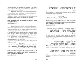 39 They answered and said unto him, Abraham is our father.
Jesus saith unto them, If ye were Abraham’s children, ye                     ‫יח כֹּ ֶר לצּ ִיק ָשׁע; ְת ַת ְשׁ ִים‬
                                                                               ‫וַח י ָ ר‬    ָ ‫פ ַ ַדּ ר‬
would do the works of Abraham.
       40 νυν δε ζητειτε με αποκτειναι ανθρωπον ος
                                                                                                         . ‫בּוֵֹד‬
                                                                                                            ‫ג‬
                                                                       18 The wicked is a ransom for the righteous; and the faithless
 την αληθειαν υμιν λελαληκα ην ηκουσα παρα του                         cometh in the stead of the upright.
θεου τουτο αβρααμ ουκ εποιησεν
40 But now ye seek to kill me, a man that hath told you the                                       (18) 21 ‫أﻣﺜﺎل‬
truth, which I have heard of god; this did not Abraham.                ‫81( اﻟﺸﺮﻳﺮ ﻓﺪﻳﺔ اﻟﺼﺪﻳﻖ وﻣﻜﺎن اﻟﻤﺴﺘﻘﻴﻤﻴﻦ اﻟﻐﺎدر‬
God promised that, the angels will protect Jesus                       God clearly says that He will save “His anointed”
totally from harm                                                      (Messenger)!! God will hear him (Jesus) and will save
St. Matthew 4: 6                                                       him with His (God’s) right hand.
                                                                       Psalms 20: 7-10.
       6 και λεγει αυτω ει υιος ει του θεου βαλε σεα
υτον κατω γεγραπται γαρ οτι τοις αγγελοις αυτου εν
τελειται περι σου και επι χειρων αρουσιν σε μηποτε                      :‫ז ע ָה ָדע ִי-- ִי הוֹשׁיע ְהָה, ְשׁיחוֹ‬
                                                                            ִ‫כּ ִ ַ י ו מ‬         ‫ַ תּ יַ ְ תּ‬
 προσκοψης προς λιθον τον ποδα σου                                          ‫ַעֵהוּ, ִשּׁ ֵי ק ְשׁוֹ-- בְּ ֻרוֹת, ֵשׁע‬
                                                                              ַ‫י‬     ‫ִ גב‬     ‫יֲנ מ ְ מ ָד‬
6 And saith unto him, If thou be the Son of God, cast thyself
down: for it is written, He shall give his angels charge                                                . ‫ְ ִינוֹ‬
                                                                                                             ‫ימ‬
concerning thee: and in their hands they shall bear thee up, lest      7 Now know I that the LORD saveth His anointed;
at any time thou dash thy foot against a stone.                        He will answer him from His holy heaven with the mighty acts
        7 εφη αυτω ο ιησους παλιν γεγραπται ουκ εκ                     of His saving right hand.
πειρασεις κυριον τον θεον σου
7 Jesus said unto him, It is written again, Thou shalt not tempt
the Lord thy God.                                                                   ;‫ח א ֶה בר ֶב, ְא ֶה ַסּוּ ִים‬
                                                                                        ‫וֵלּ ב ס‬        ‫ֵלּ ָ ֶכ‬
                              6) 4 ‫7(–ﻣﺘﻰ‬
 ‫6( وﻗﺎل ﻟﻪ إن آﻨﺖ اﺑﻦ اﷲ ﻓ ﺎﻃﺮح ﻧﻔﺴ ﻚ إﻟ ﻰ أﺳ ﻔﻞ ، ﻷﻧ ﻪ ﻣﻜﺘ ﻮب أﻧ ﻪ‬
                                                          ُ
                                                                               . ‫ַאַ ְנוּ, ְשׁם-ְהָה ֱלֹ ֵינוּ ְִַיר‬
                                                                                   ‫בּ ֵ י ו א ה נזכּ‬           ‫ו ֲ נח‬
 .‫ﻳﻮﺻﻲ ﻣﻼﺋﻜﺘﻪ ﺑﻚ. ﻓﻌﻠﻰ أﻳﺎدﻳﻬﻢ ﻳﺤﻤﻠﻮﻧﻚ ﻟﻜ ﻲ ﻻ ﺗﺼ ﺪم ﺑﺤﺠ ﺮ رﺟﻠ ﻚ‬        8 Some trust in chariots, and some in horses;
                                                                       but we will make mention of the name of the LORD our God.
                    .‫7( ﻗﺎل ﻟﻪ ﻳﺴﻮع ﻣﻜﺘﻮب أﻳﻀﺎ ﻻ ﺗﺠ ّب اﻟﺮب إﻟﻬﻚ‬
                                  ‫ﺮ‬     ً

God shows how complete His protection will be of                                ,‫ט ה ָה, כּ ְעוּ ְָ ָלוּ; ַאַ ְנוּ קּ ְנוּ‬
                                                                                   ‫ו ֲ נח ַ מ‬     ‫ֵ מּ ָ ר ונפ‬
Jesus, and how complete will he His punishment of
those who will not obey God.                                                                                . ‫ִַ ְעוֹ ָד‬
                                                                                                               ‫ונּת ד‬
Proverbs 21: 18.                                                       9 They are bowed down and fallen; but we are risen, and stand
                                                                       upright.

                                                                 433   434
 