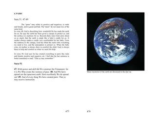 6. PAIRS

Sura 51: 47-49

           The “pairs” may relate to positive and negatives, to male
and female, and to good and bad. The “pairs” do not mean two of the
same kind.
In verse 48, God is describing how wonderful He has made the earth
for us. He says the earth has been given a canopy to protect us, and
the surface is a mattress for us. Beyond abed, since God cares about
us so much, that the earth is made like a baby’s cradle for us. A
mother always makes a cradle very comfortable for her baby. From
the mattress to the canopy, God has filled the earth with everything
we need to live, and the atmosphere to protect us. When the baby
cries, its mother is always there to comfort the child. God is always
there to help and comfort us when we need His help.

In verse 49, God says he has created everything in pairs like male
and female, positive and negative, etc. I feel that the last sentence is
better translated to read, “That ye may remember.”

Sura 51

47. With power and skill did We construct the Firmament: for
it is We Who create the vastness of pace. 48. And We have                  Many mysteries of the earth are discussed in the Qur’an.
spread out the (spacious) earth: How excellently We do spread
out! 49. And of every thing We have created pairs: That ye
may receive instruction.




                                                                   477     478
 