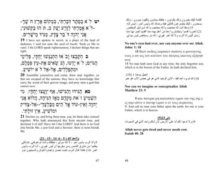 ‫اﻟﻘﺎﻣﺔ إﻟﻴﻚ ﻳﻌﺒ ﺮون وﻟ ﻚ ﻳﻜﻮﻧ ﻮن ، ﺧﻠﻔ ﻚ ﻳﻤﺸ ﻮن ﺑ ﺎﻟﻘﻴﻮد ﻳﻤ ﺮون ، وﻟ ﻚ‬
-‫יט לֹא בסּ ֶר דּבּר ִי, בּ ְקוֹם א ֶץ חֹשׁך‬
  ְֶ      ‫ֶר‬    ‫ַ ֵת ִ ַ ְתּ ִמ‬                                      .‫ﻳﺴﺠﺪون ، إﻟﻴﻚ ﻳﺘﻀﺮﻋﻮن ﻗﺎﺋﻠﻴﻦ ﻓﻴﻚ وﺣ ﺪك اﷲ وﻟ ﻴﺲ ﺁﺧ ﺮ ، ﻟ ﻴﺲ إﻟ ﻪ‬
;‫-לֹא אָמר ִי לֶ ַע ֲַקֹב, תֹּהוּ ב ְשׁוִּי‬
  ‫ַקּ נ‬             ‫ַ ְ תּ ְ זר יע‬                                    .‫51( ﺣﻘﺎ أﻧﺖ إﻟﻪ ﻣﺤﺘﺠﺐ ﻳﺎ إﻟﻪ ﻣﺤﺘﺠﺐ ﻳﺎ إﻟﻪ إﺳﺮاﺋﻴﻞ اﻟﻤﺨﻠﺺ‬
                                                                    ‫12( أﺧﺒﺮوا ﻗﺪﻣﻮا وﻟﻴﺘﺸﺎوروا ﻣﻌﺎ ﻣﻦ أﻋﻠﻢ ﺑﻬﺪﻩ ﻣﻨﺬ اﻟﻘﺪﻳﻢ أﺧﺒ ﺮ ﺑﻬ ﺎ ﻣﻨ ﺬ‬
                                                                                                            ً
 .‫אִי ְהָה דֹּ ֵר צ ֶק, מִיד ֵישׁ ִים‬
     ‫ֲנ י ו ב ֶד ַגּ מ ָ ר‬                                           .‫زﻣﺎن أﻟﻴﺲ أﻧﺎ اﻟﺮب وﻻ إﻟﻪ ﺁﺧﺮ ﻏﻴﺮي ، إﻟﻪ ﺑﺎر وﻣﺨﻠﺺ ﻟﻴﺲ ﺳﻮاي‬
19   I have not spoken in secret, in a place of the land of
darkness; I said not unto the seed of Jacob: 'Seek ye Me in        No one’s eyes had ever, nor can anyone ever see Allah.
vain'; I the LORD speak righteousness, I declare things that are   John: 1: 18
right.                                                                    18 θεον ουδεις εωρακεν πωποτε ο μονογενης
‫כ הקּ ְצוּ ָבֹאוּ התְַשׁוּ ַח ָו, פּ ִי ֵי‬
 ‫ִ ְ נגּ י ְ דּ ְ ל ט‬       ‫ִ ָב ו‬                                   υιος ο ων εις τον κολπον του πατρος εκεινος εξηγησ
                                                                   ατο
,‫ַגּוִֹם; לֹא ְָעוּ, ַנֹּשׂ ִים ֶת- ֵץ פּס ָם‬
   ‫יד ה ְ א א ע ִ ְ ל‬                ‫ה י‬                           18 No man hath seen God at any time; the only begotten son,
                                                                   which is in the bosom of the Father, he hath declared him.
 .‫וּמתפּל ִים, ֶל- ֵל לֹא יוֹשׁיע‬
  ַ ִ           ‫ִ ְ ַ ְל א א‬
20   Assemble yourselves and come, draw near together, ye           (18) 1 ‫إﻧﺠﻴﻞ ﻳﻮﺣﻨﺎ‬
that are escaped of the nations; they have no knowledge that       ‫81( اﷲ ﻟﻢ ﻳﺮﻩ أﺣﺪ ﻗﻂ ، اﻻﺑﻦ اﻟﻮﺣﻴﺪ اﻟﺬي هﻮ ﻓﻲ ﺣﻀﻦ اﻷب هﻮ ﺧﺒﺮ‬
carry the wood of their graven image, and pray unto a god that
cannot save.                                                       Nor can we imagine or conceptualize Allah
‫כא הִידוּ ְהִישׁוּ, אַף ִָ ֲצוּ ַח ָו: ִי‬
 ‫יוּע י ְ דּ מ‬            ‫ַגּ וַגּ‬                                     Matthew 23: 9

‫ִשׁ ִיע זֹאת מקּ ֶם ֵאָז הִי ָהּ, ֲלוֹא אִי‬
 ‫ֲנ‬      ‫ִ ֶד מ ִגּ ד ה‬            ַ ‫הְמ‬                                   9 και πατερα μη καλεσητε υμων επι της γης ε
                                                                   ις γαρ εστιν ο πατηρ υμων ο εν τοις ουρανοις
‫ְהָה ְ ֵין-עוֹד ֱלֹ ִים מבּלע ַי-- ֵל-צ ִיק‬
   ‫א ה ִ ַ ְ ָד א ַדּ‬             ‫י ו וא‬                            9. And call no man your father upon the earth: for one is your
 .‫וּמוֹשׁיע, אִַן זוּל ִי‬
   ‫ִ ַ י ָת‬                                                        Father, which is in heaven.

21 Declare ye, and bring them near, yea, let them take counsel                                 (9)23 ‫ﻣﺘﻰ‬
together: Who hath announced this from ancient time, and           ‫9( وﻻ ﺗﺪﻋﻮا ﻟﻜﻢ أﺑﺎ ﻋﻠﻰ اﻷرض ﻷن أﺑﺎآﻢ واﺣﺪ اﻟﺬي ﻓﻲ اﻟﺴﻤﻮات‬
declared it of old? Have not I the LORD? And there is no God
else beside Me, a just God and a Saviour; there is none beside
Me.                                                                Allah never gets tired and never needs rest.
                                                                   Isaiah 40: 28
                  (21 ، 15 ، 14 ،6 ، 5 ) 45 ‫وأﺷﻌﻴﺎ‬
‫5( أﻧﺎ اﻟﺮب وﻟﻴﺲ ﺁﺧﺮ ، ﻻ إﻟﻪ ﺳﻮاي ، ﻧﻄﻘﺘﻚ وأﻧﺖ ﻟﻢ ﺗﻌﺮﻓﻨﻲ. 6( ﻟﻜﻲ‬
‫ﻳﻌﻠﻤﻮا ﻣﻦ ﻣﺸﺮق اﻟﺸﻤﺲ وﻣﻦ ﻣﻐﺮﺑﻬﺎ أن ﻟﻴﺲ ﻏﻴ ﺮي ، أﻧ ﺎ اﻟ ﺮب وﻟ ﻴﺲ‬
‫ﺁﺧ ﺮ. 41( هﻜ ﺬا ﻗ ﺎل اﻟ ﺮب ﺗﻌ ﺐ ﻣﺼ ﺮ وﺗﺠ ﺎرة آ ﻮش واﻟﺴ ﺒﺌﻴﻮن ذوو‬


                                                              47   48
 