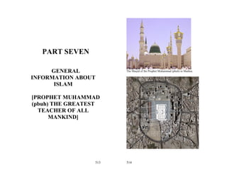 PART SEVEN

     GENERAL           The Masjid of the Prophet Muhammad (pbuh) in Madina.

INFORMATION ABOUT
      ISLAM

[PROPHET MUHAMMAD
(pbuh) THE GREATEST
  TEACHER OF ALL
      MANKIND]




                 513   514
 