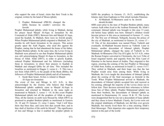 who support the state of Israel, claim that their Torah is the      fulfill the prophecy in Genesis 15, 18-21, establishing the
original, written by the hand of Moses (pbuh).                      Islamic state from Euphrates to Nile which includes Palestine.
                                                                         4. Al-Madinah Al-Munuarra used to be Jewish
     2. Prophet Muhammad (PBUH) changed the                                  should divided:
         Qibla because he couldn’t convince the                     6000 years prior to the time of Prophet Ibrahim (pbuh), many
         Jewish:                                                    various Arab tribes lived in the Arabian Peninsula. By Allah’s
Prophet Muhammad (pbuh), while living in Makkah, during             command, Ishmael (pbuh) was brought to this area 13 years
his prayer faced Masjid Al-Aqsa in Jerusalem by the                 old before Isaac (pbuh) was born. Ishmael’s children would
Command of Allah (SWF). Between him and Masjid Al Aqsa,             become princes in this area as mentioned in Genesis 17, verse
stood the Kaabah. In Makkah, there were no Jewish people.           20. The first son of Ishmael, Nebajoth, became the prince of
When Prophet Muhammad (pbuh) migrated to Madinah, for 17            the city of Madinah, as mentioned in Genesis 25, verses 13 –
months he still faced Jerusalem in his prayers. This action         18. One of his descendants was named Prince Yathrob and
greatly upset the Arab Pagans, who used this against the            eventually Al-Madinah became known as Yathrob. Later in
Prophet, stating that he had abandoned the home of his father,      history, another descendant of Ishmael (pbuh), Prophet
Prophet Ibrahim (pbuh). At the same time, the Levies living in      Muhammad (pbuh), changed the name of Yathrob to Al-
Madinah were pleased to see that Prophet Muhammad (pbuh)            Madinah Al-Munuarra (The City Of Light). In 315 A.D., when
was still acknowledging Masjid Al-Aqsa in Jerusalem, as the         the Roman Empire converted to Christianity, the Levi Tribe of
House of Allah. Allah (SWT), in order to glorify Kaabah,            Israel migrated hastily and urgently from the Holy Land of
ordered Prophet Muhammad and his followers (including               Palestine to the barren desert of Arabia. They migrated to this
those in Jerusalem), to direct their prayers to Kaabah in           region, awaiting the coming of the last Prophet or Messenger
Makkah and changed Qibla for all time. This included the            of Allah from Arabia, as mentioned in Isaiah 21, verses 13-17.
Israelites as mentioned in Haggie 2, verses 6 – 9. This was a       They settled in Madinah, and their hope was that the last
test from Allah (SWT), to the people of the Book (Bible), the       Prophet would arise from among them. While living in
followers of Prophet Muhammad (pbuh) and all of humanity.           Madinah, the Levis taught the descendants of Ishmael (pbuh)
     3. Surah Bani Israel, Al-Isra is related to Masjid             about the coming of the final messenger as foretold in the
         Al-Aqsa not Jerusalem:                                     Torah. When Prophet Muhammad arrived in Madinah, the
The event of Isra and Mirage in 621 A.D., is thus                   descendants of Ishmael (pbuh) accepted him and rejoiced at
acknowledged by the Zionist, who believe that Prophet               his coming, although the majority of the Levies chose not to
Muhammad (pbuh) suddenly came to Masjid Al-Aqsa in                  follow him. Their decision mirrored their reluctance to follow
Jerusalem and returned to Makkah in the same night as               Jesus Son of Mary (pbuh). Prophet Muhammad (pbuh) was
mentioned in Malachi 3, verses 1 –14. In this event Prophet         from their brethren, the descendants of Ishmael (pbuh) as
Muhammad (pbuh) led all the prophets of Allah in prayer.            mentioned in Deuteronomy 18, verses 18 & 19. The Levies
Thus, all the nations on earth were blessed by Allah (SWT) as       were disappointed that he was not a descendant of Isaac (pbuh)
promised to prophet Ibrahim (pbuh) as mentioned in Genesis          and they chose to leave Madinah. Clearly, the Levies were not
18, 18 and 19. Genesis 12, verse 3 states, “And I will bless        the original inhabitants of Madinah, nor did they ever govern
them that bless thee, and curse him that curseth thee; and in       Madinah, but merely lived there for a time awaiting Allah’s
thee shall al families of the earth be blessed”. The significance   final Messenger. Their departure also supports their temporary
of Isra and Mirage is that it enabled the prophet (pbuh) to         interest in this part of the world.

                                                            571     572
 