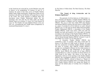in the Torah but not in the Qur’an, yet the Muslims were told     In The Name of Allah (God), The Most Gracious, The Most
to believe in his prophethood. In Genesis 16 and 25, it           Merciful
mentions the names of the three wives of Prophet Ibrahim
(pbuh); Sarah, Hagar and Keturah. Though these names are not              “The Tunnel of King Je-hoia-chin and Its
mentions in the Qur’an, the Muslims still accept them as stated   Religious Significance”
in the Torah. The Torah mentions in different places the
description about Prophet Muhammad (pbuh), the last                        The patriarch of all the believers of Allah (God), i.e.
messenger who will unite the ten tribes under one banner          Jews, Christian and Muslims is Prophet Ibrahim (PBUH). He
(Islamic State) as in Genesis 15 verses 18-21 and Genesis 49      built the Kaabah in Makkah with his firstborn son Ishmael
verse 10. This Prophet will open Makkah (Paran) in the year       (PBUH). This was an order from Allah (SWT) that Ibrahim
630 A.D., accompanying him 10,000 saints (companions) as          and Ishmael (PBUH) construct this holy house of Allah (SWT)
mentioned Deuteronomy 33, verse 2.                                as a place of worship for all the believers on earth. Ishmael
                                                                  (PBUH) was 17 at the time he and his father built the Kaabah.
                                                                  Prophet Muhammad (PBUH), a descendent of the Prophet
                                                                  Ishmael (PBUH), would come nearly 2,500 years after the
                                                                  Kaabah was built and re-purify it as a holy place of worship
                                                                  according to the teachings of the Prophet Ibrahim (PBUH). As
                                                                  stated in the Torah and in the Holy Qur’an “all the generations
                                                                  will be blessed through Ibrahim (PBUH)” (Genesis 12 and 18
                                                                  Holy Bible, Ch 2 Verses 123-141 Holy Qur’an).
                                                                           In Jerusalem, Prophet Ibrahim (PBUH) also
                                                                  established a place of worship. This place would later be
                                                                  known as The House Of Allah (God), or Beteyel. 40 years
                                                                  after the construction of Kaabah, Prophet Ibrahim expanded
                                                                  this place of worship. Isaac (PBUH), Prophet Ibrahim’s
                                                                  younger son, worshipped in Beteyel, but also made journeys to
                                                                  Kaabah in Makkah for hajj (Pilgrimage) as did Ibrahim
                                                                  (PBUH). Jacob (PBUH) the second son of Isaac (PBUH)
                                                                  extended Beteyel as a place of worship for all the believers of
                                                                  Allah (God) in the region. The natives of the land, the
                                                                  Palestinians, believers in the teachings of the Prophet Ibrahim
                                                                  (PBUH), also worshipped in Beteyel or The House Of Allah
                                                                  (God). Ibrahim (PBUH), referred to Beteyel as “Masjid Al-
                                                                  Aqsa”, which means the farthest place of worship of the One
                                                                  God. Prophet Ibrahim (PBUH) was stating that Masjid Al-
                                                                  Aqsa was the farthest place of worship west of Kaabah in
                                                                  Makkah.


                                                          575     576
 