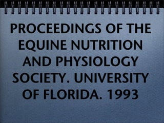 PROCEEDINGS OF THE
 EQUINE NUTRITION
  AND PHYSIOLOGY
SOCIETY. UNIVERSITY
  OF FLORIDA. 1993
 