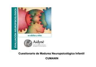 en adultos y niños
Cuestionario de Madurez NeuropsicolCuestionario de Madurez Neuropsicolóógica Infantilgica Infantil
CUMANINCUMANIN
 