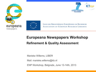 Europeana Newspapers Workshop
Refinement & Quality Assessment
Marieke Willems, LIBER
Mail: marieke.willems@kb.nl
ENP Workshop, Belgrade, June 13-14th, 2013
 