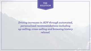 Driving increases in AOV through automated,
personalized recommendations including  
up-selling, cross-selling and browsin...