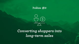 Problem #10
Converting shoppers into  
long-term sales
 