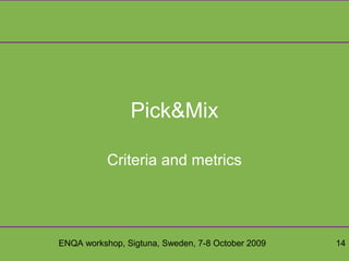 ENQA workshop, Sigtuna, Sweden, 7-8 October 2009 14
Pick&Mix
Criteria and metrics
 