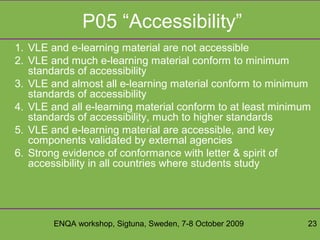 ENQA workshop, Sigtuna, Sweden, 7-8 October 2009 23
P05 “Accessibility”
1. VLE and e-learning material are not accessible
...
